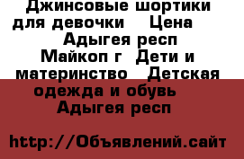 Джинсовые шортики для девочки. › Цена ­ 600 - Адыгея респ., Майкоп г. Дети и материнство » Детская одежда и обувь   . Адыгея респ.